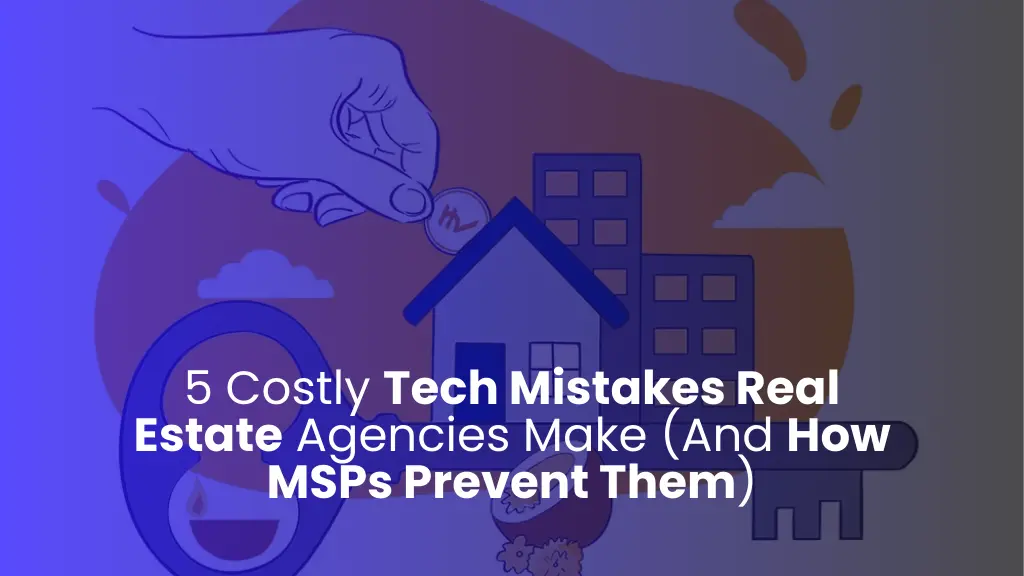 5 Costly Tech Mistakes Real Estate Agencies Make (And How MSPs Prevent Them)