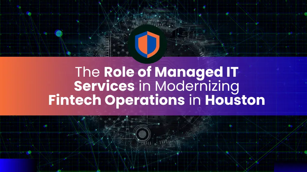 The Role of Managed IT Services in Modernizing Fintech Operations in Houston