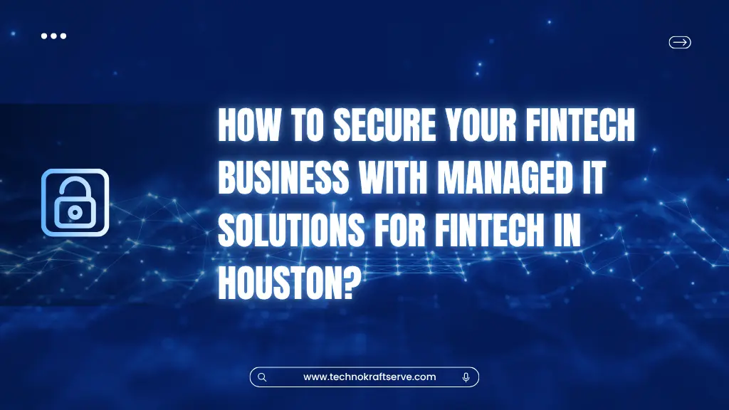 How to Secure Your Fintech Business with Managed IT Solutions for Fintech in Houston?